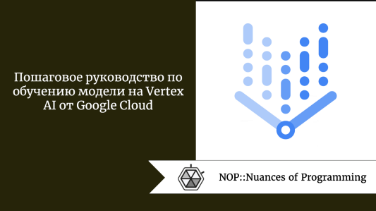 Пошаговое руководство по обучению модели на Vertex AI от Google Cloud