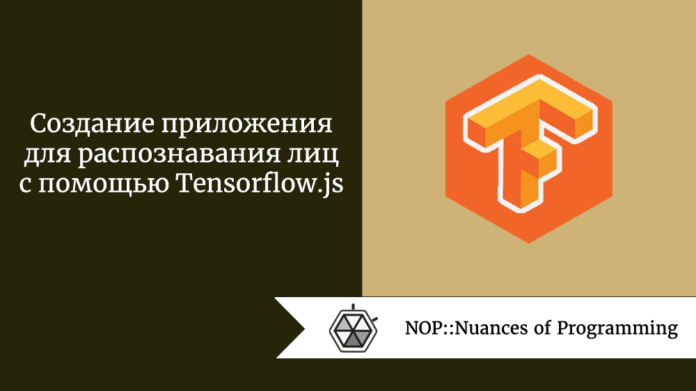 Создание приложения для распознавания лиц с помощью Tensorflow.js