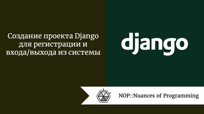 Создание проекта Django для регистрации и входа/выхода из системы