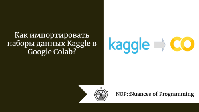Как импортировать наборы данных Kaggle в Google Colab?