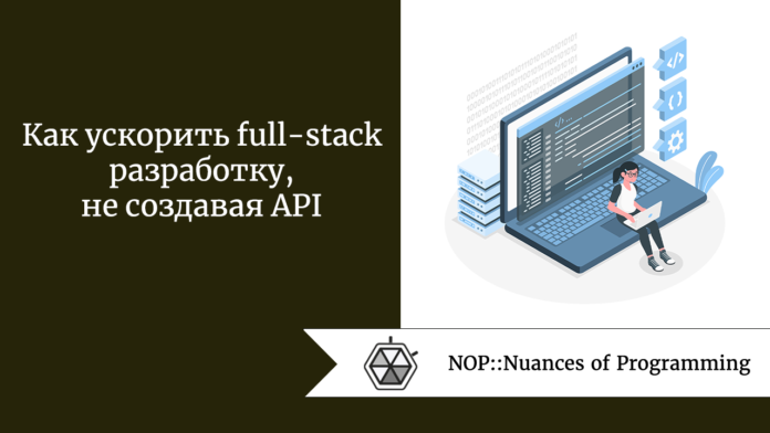Как ускорить full-stack разработку, не создавая API
