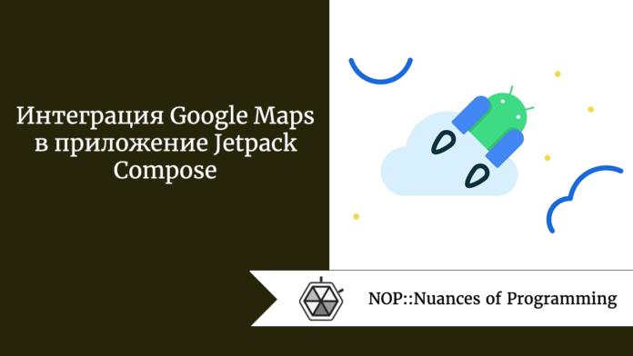 Интеграция Google Maps в приложение Jetpack Compose