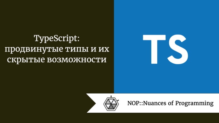 TypeScript: продвинутые типы и их скрытые возможности