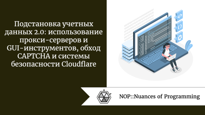Подстановка учетных данных 2.0: использование прокси-серверов и GUI-инструментов, обход CAPTCHA и системы безопасности Cloudflare