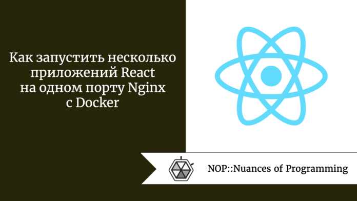 Как запустить несколько приложений React на одном порту Nginx с Docker