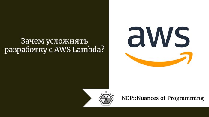 Зачем усложнять разработку с AWS Lambda?