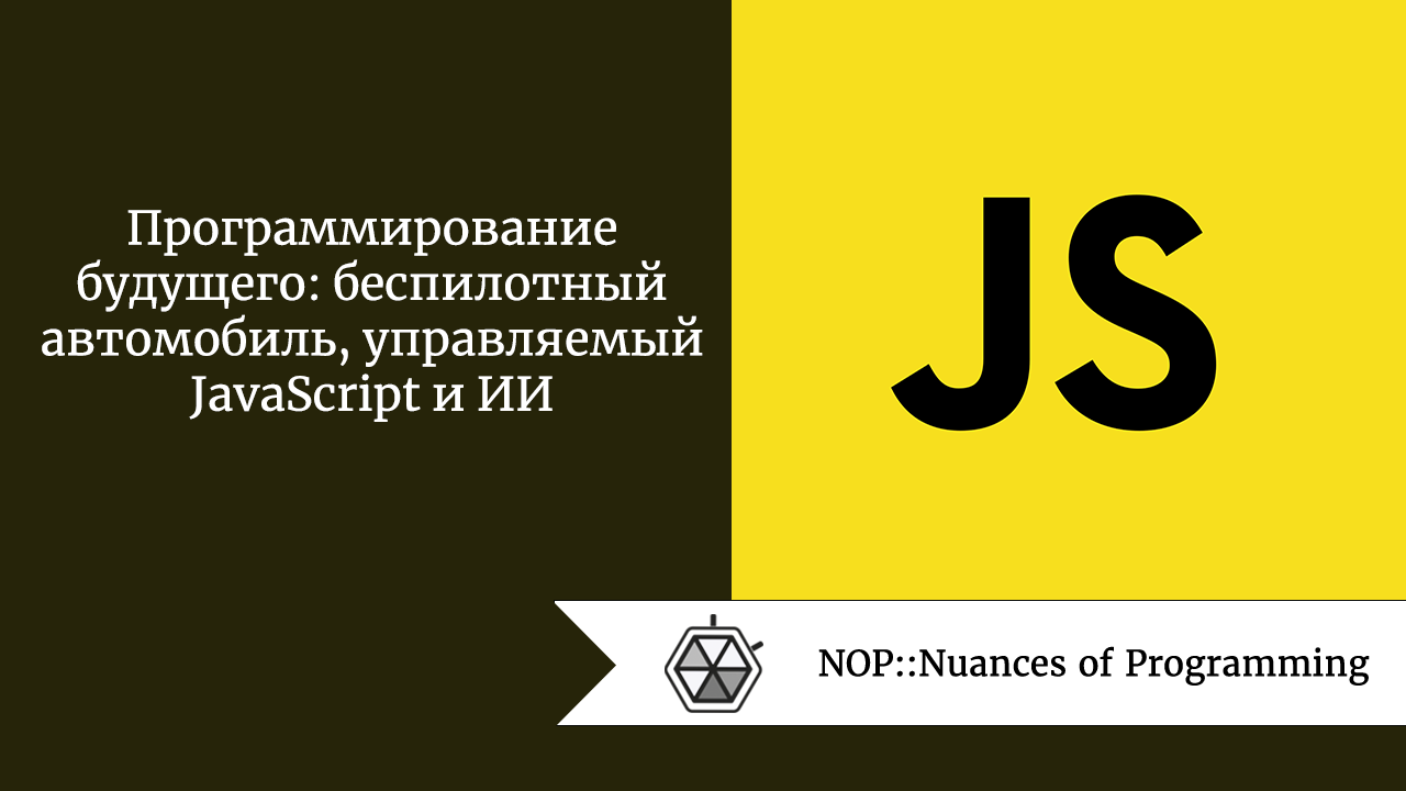 Программирование будущего: беспилотный автомобиль, управляемый JavaScript и  ИИ