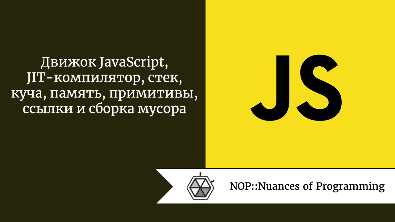 Движок JavaScript, JIT-компилятор, стек, куча, память, примитивы, ссылки и  сборка мусора