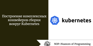 Построение комплексных конвейеров сборки вокруг Kubernetes Построение комплексных конвейеров сборки вокруг Kubernetes