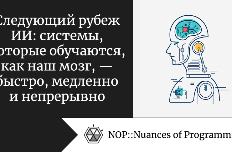 Следующий рубеж ИИ: системы, которые обучаются, как наш мозг, — быстро, медленно и непрерывно