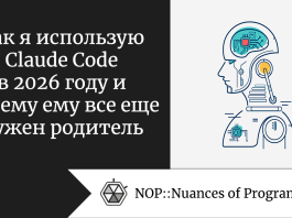Как я использую Claude Code в 2026 году и почему ему все еще нужен родитель